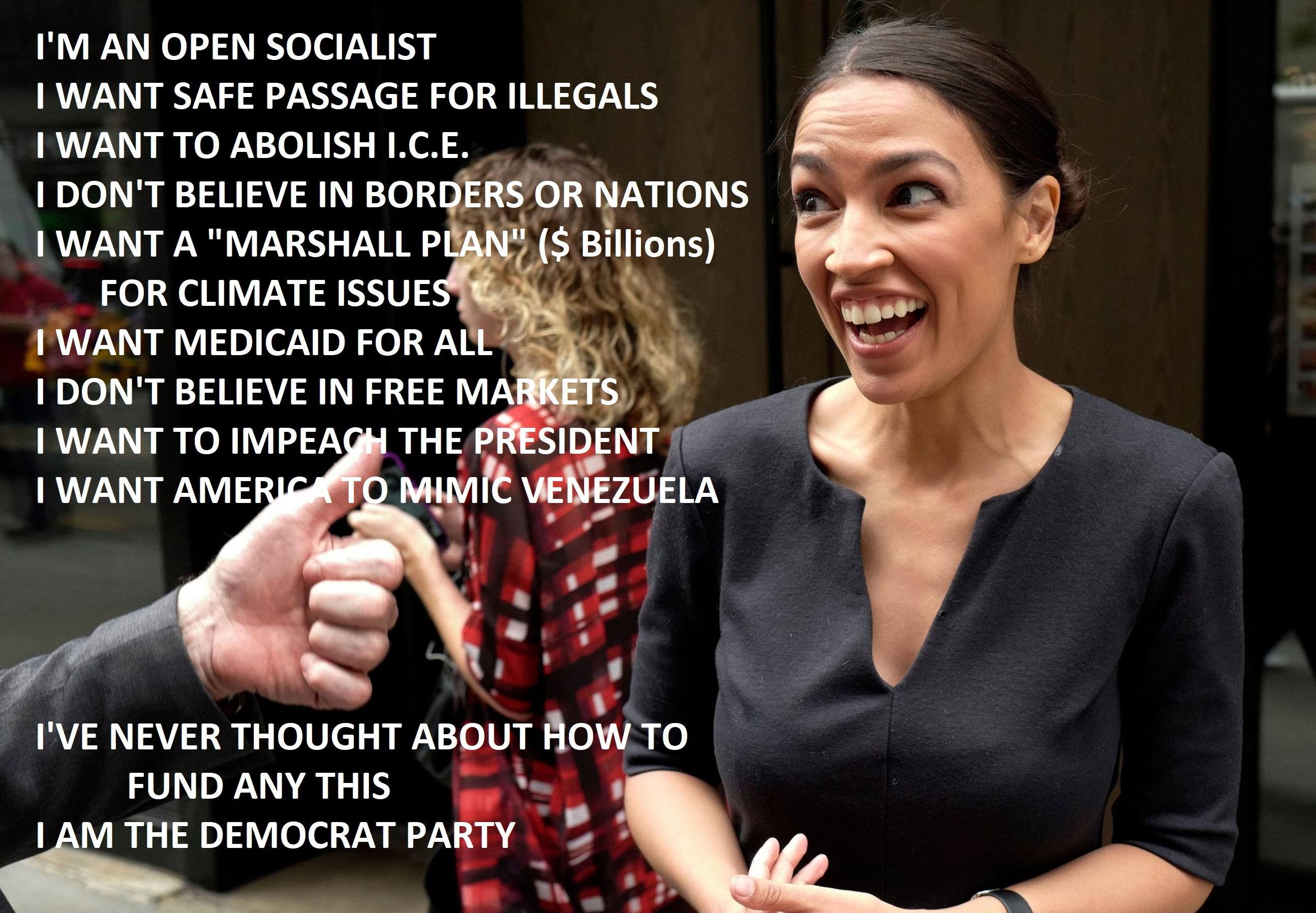 Figure 23: Alexandria-Ocasio Cortez looks off camera while laughing. A man’s arm and hand can be seen coming in from the left and making a thumbs up. Several lines of text to the left of AOC read “I’m an open socialist. I want safe passage for illegals. I want to abolish I.C.E. I don’t believe in borders or nations. I want a ‘Marshall Plan’ ($ Billions) for climate issues. I want Medicaid for all. I don’t believe in free markets. I want to impeach the president. I want America to mimic Venezuela.” After a gap of a few lines, the text continues, “I’ve never thought about how to fund any of this. I am the Democratic Party.”